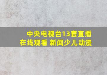 中央电视台13套直播在线观看 新闻少儿动漫